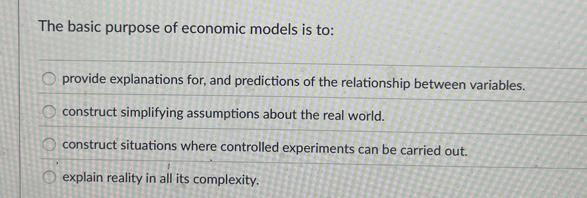 The basic purpose of economic models is to: