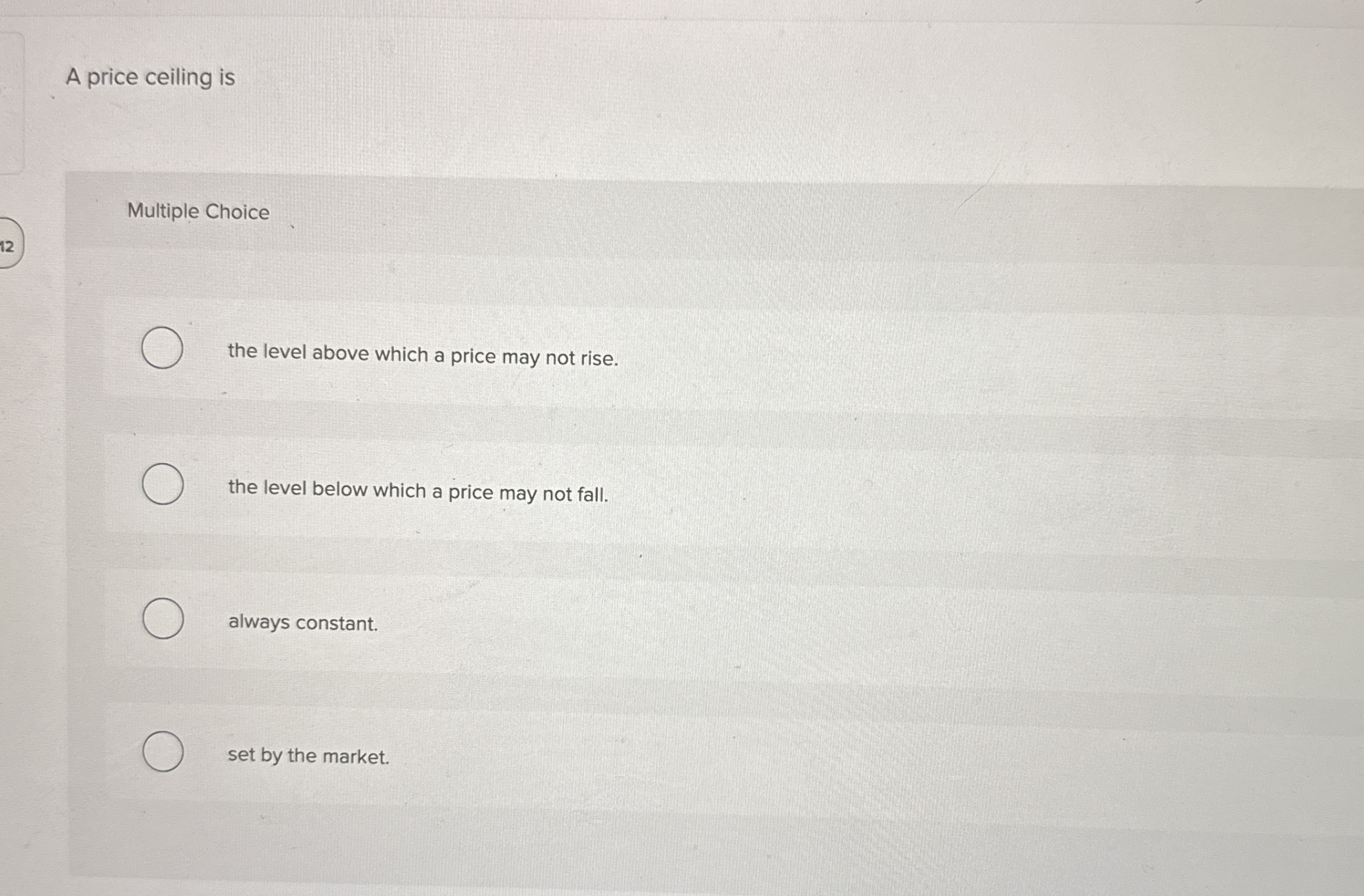 A price ceiling is Multiple Choice 1 2 the level