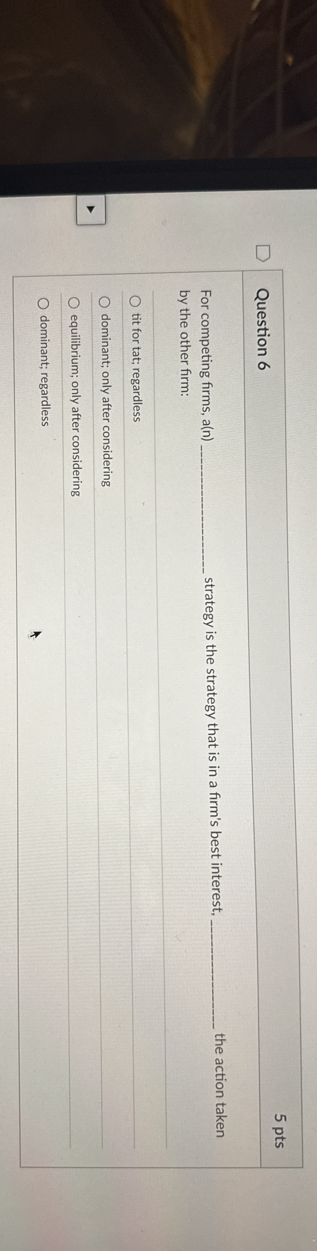 Question 6 5 pts For competing firms, a ( n )