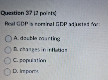 Question 3 7 ( 2 points ) Real GDP is nominal GDP