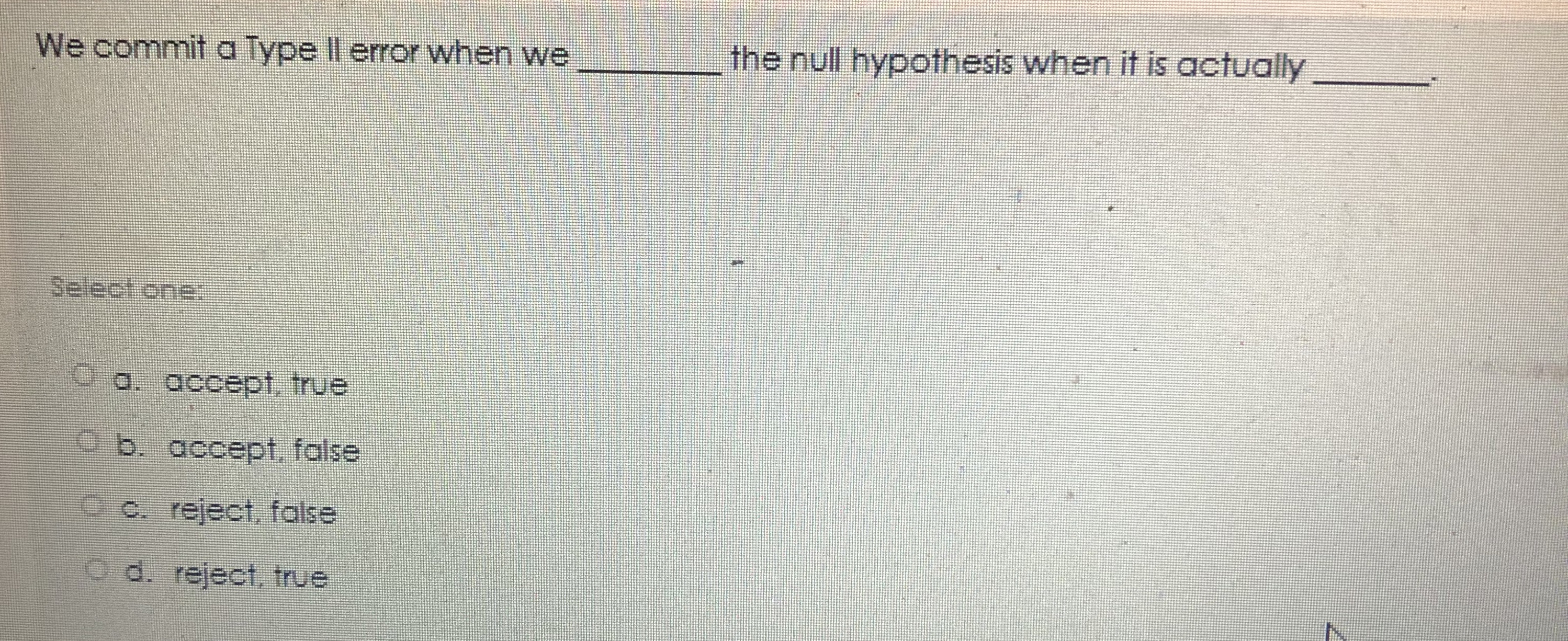 We commit a Type II error when we q , the null