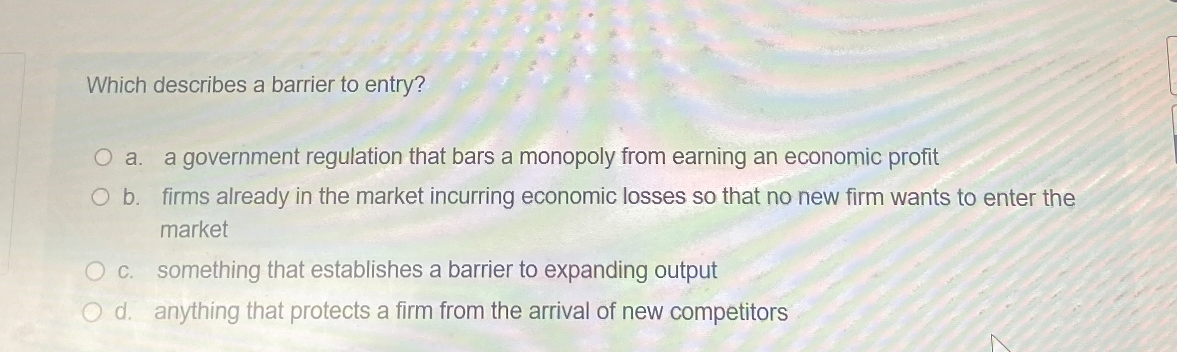 Which describes a barrier to entry? a . a