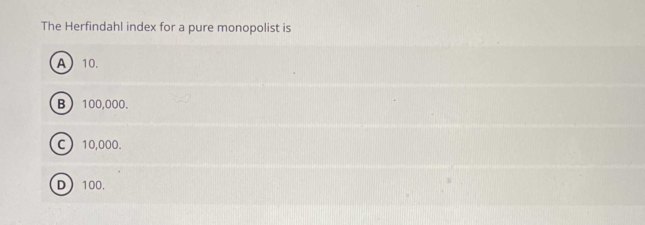 The Herfindahl index for a pure monopolist is 1 0