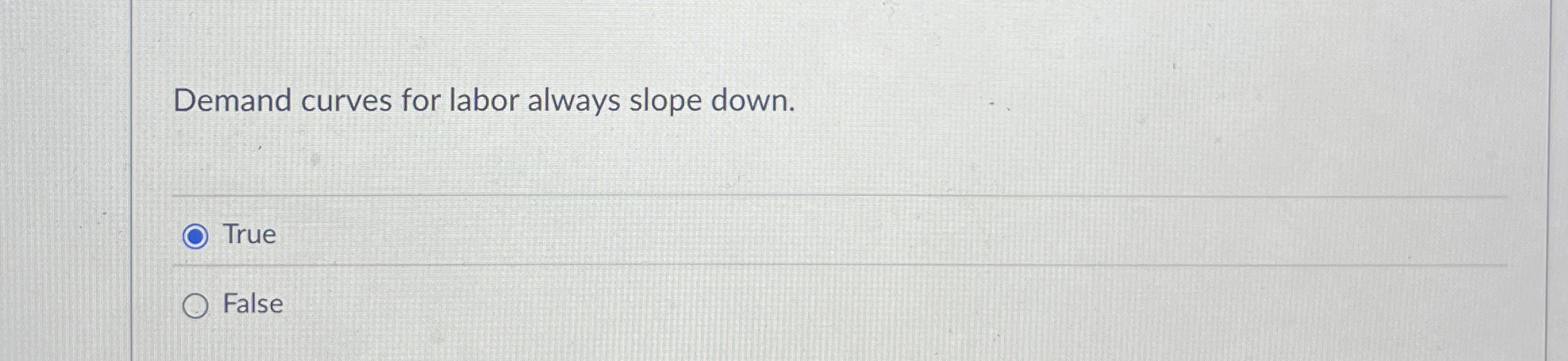 Demand curves for labor always slope down. True