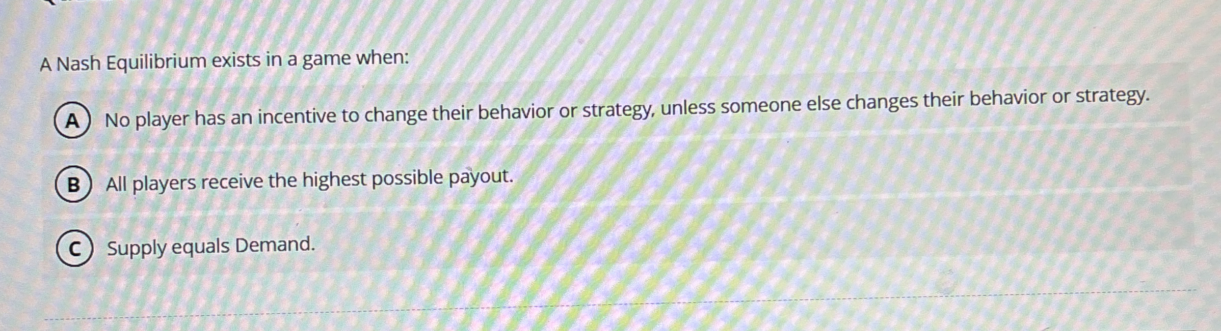 A Nash Equilibrium exists in a game when: No
