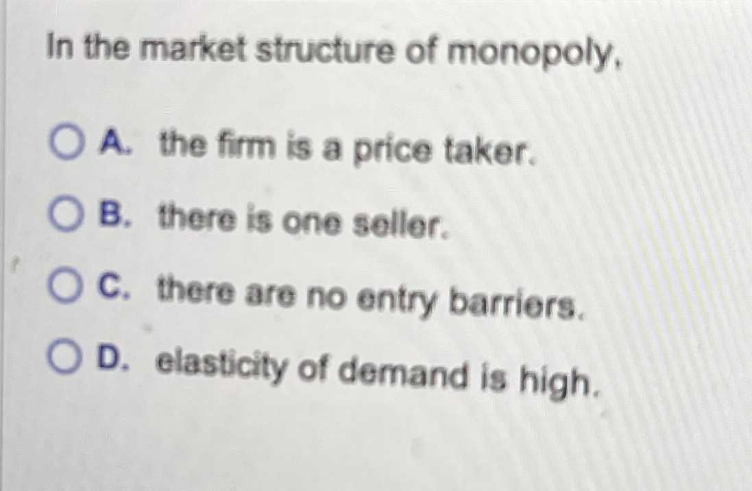 In the market structure of monopoly, A . the firm