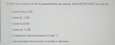 If the true means of the k populations are equal,