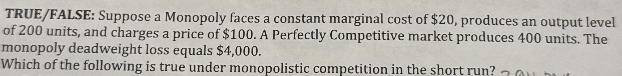 TRUE / FALSE: Suppose a Monopoly faces a constant