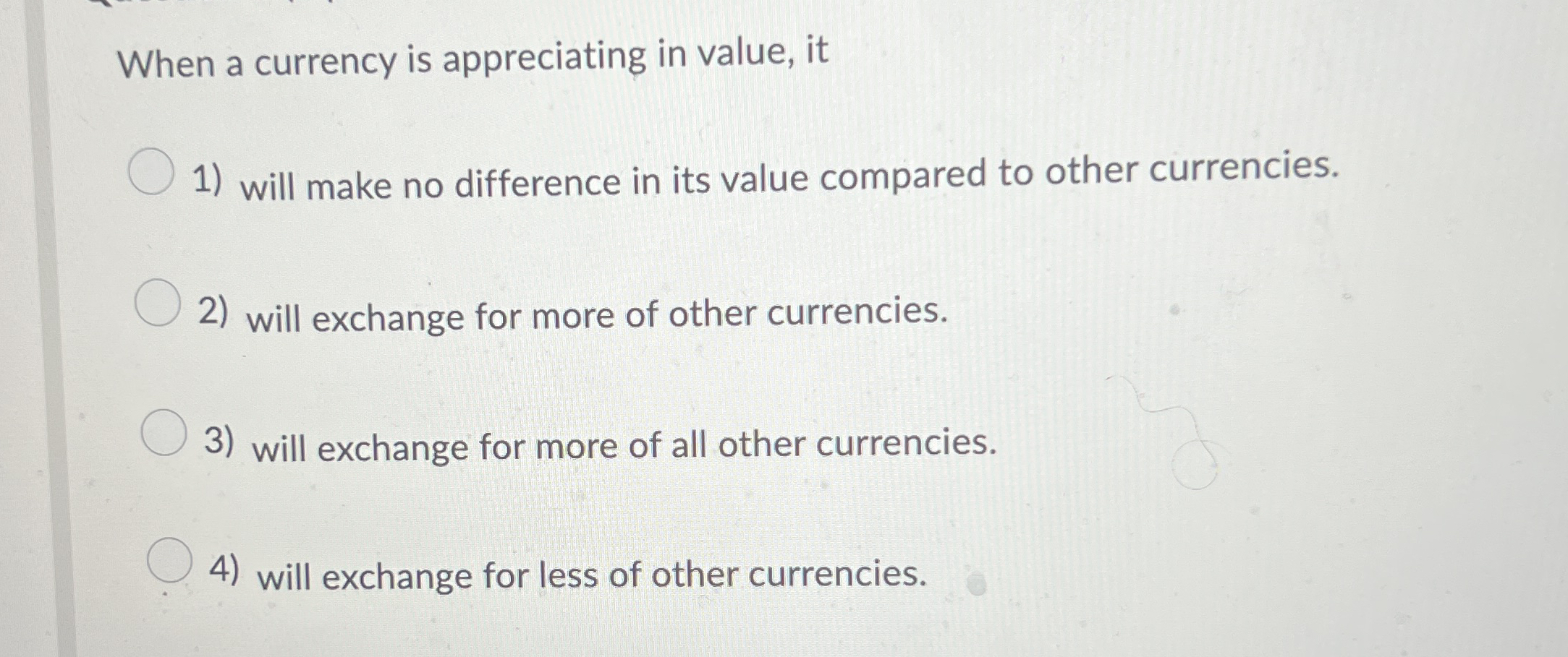When a currency is appreciating in value, it will