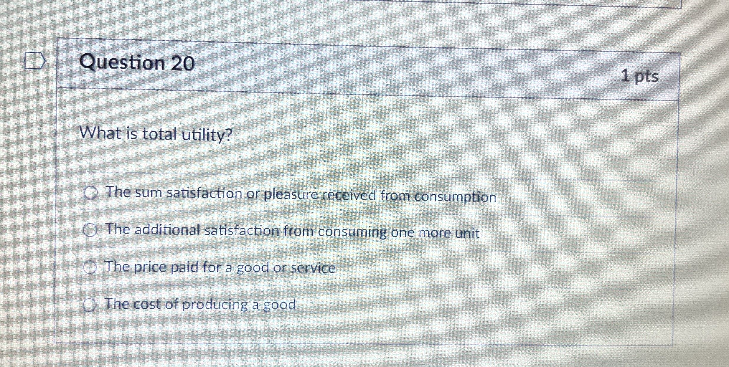 Question 2 0 1 pts What is total utility? The sum