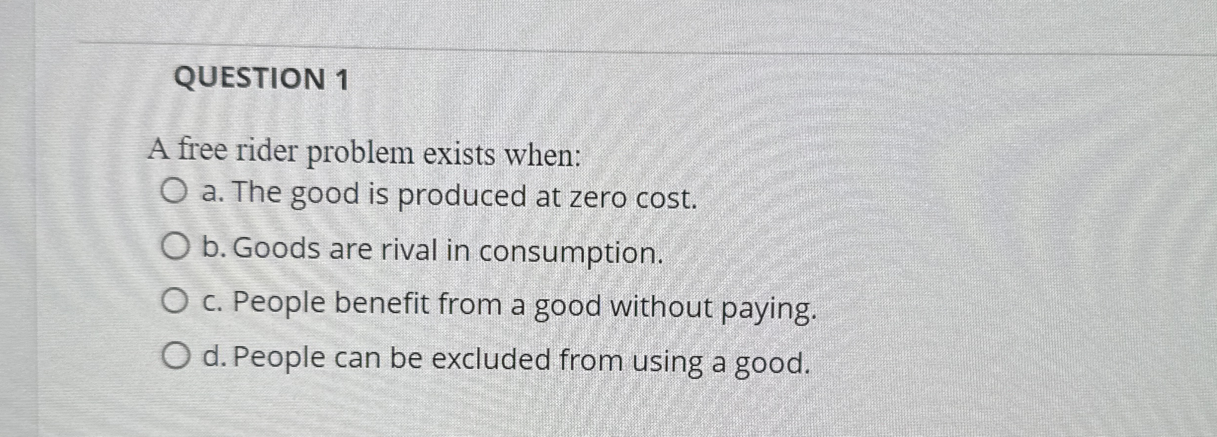 QUESTION 1 A free rider problem exists when: a .