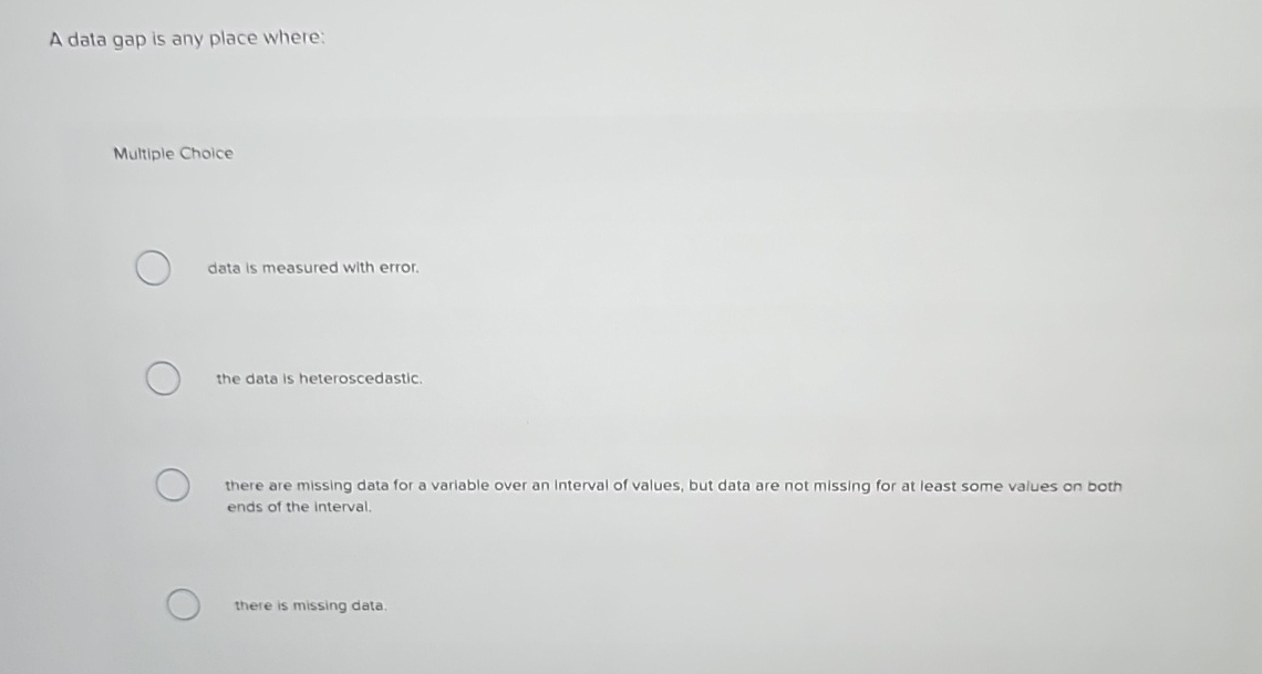 A data gap is any place where: Multiple Choice