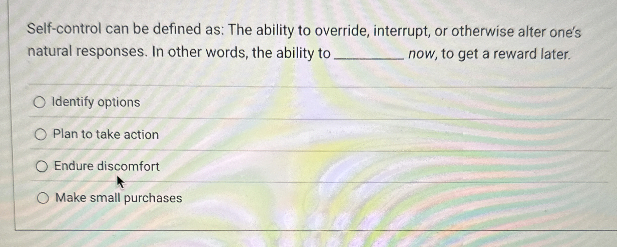 Self - control can be defined as: The ability to