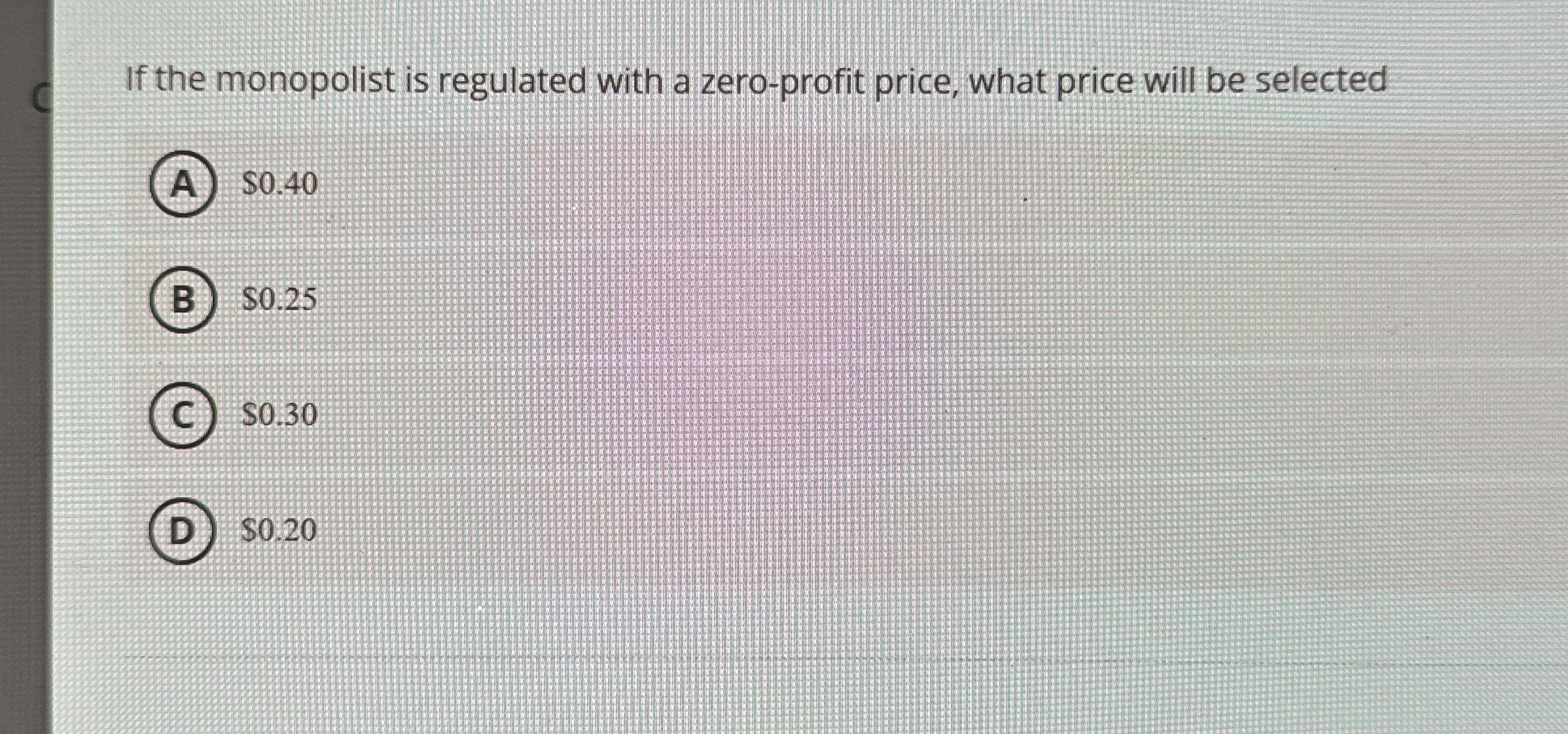 If the monopolist is regulated with a zero -