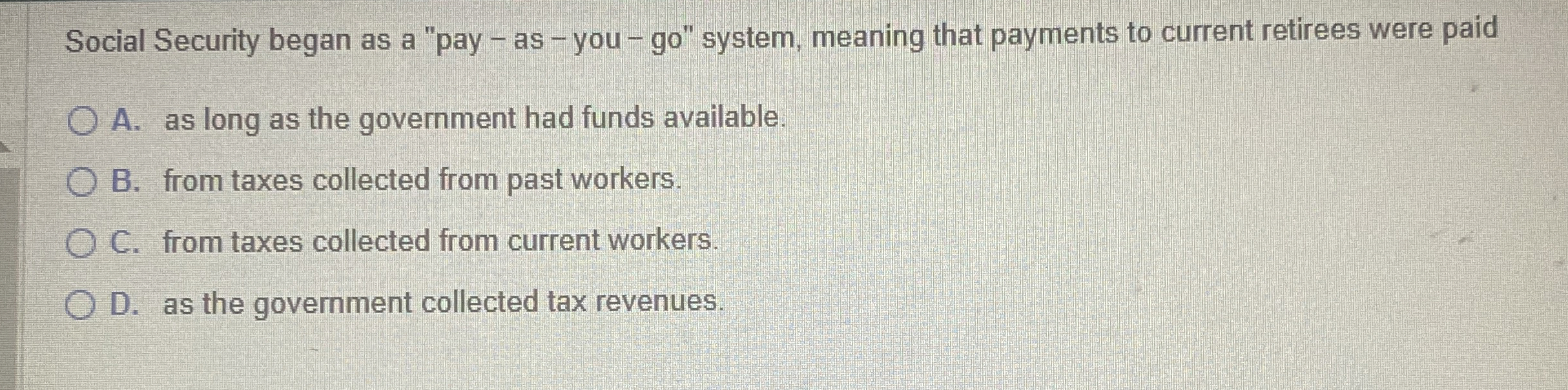 Social Security began as a "pay - as - you - go "