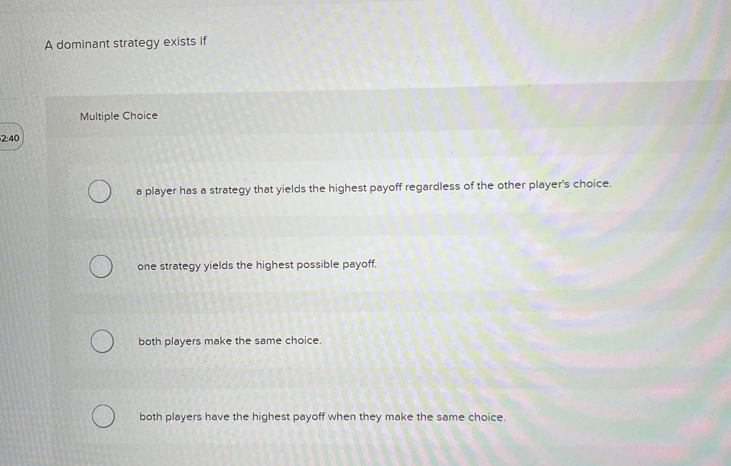 A dominant strategy exists if Multiple Choice 2 :
