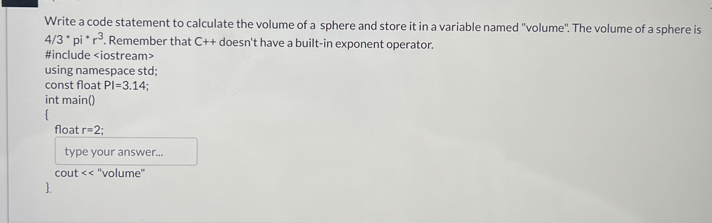 Write a code statement to calculate the volume of