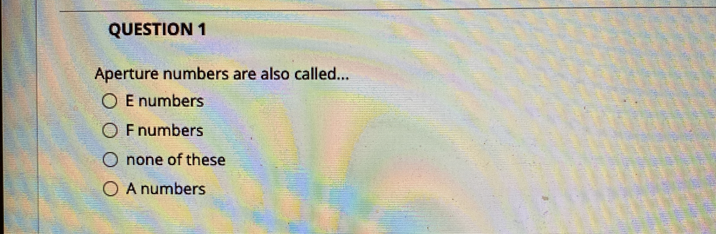 QUESTION 1 Aperture numbers are also called... E