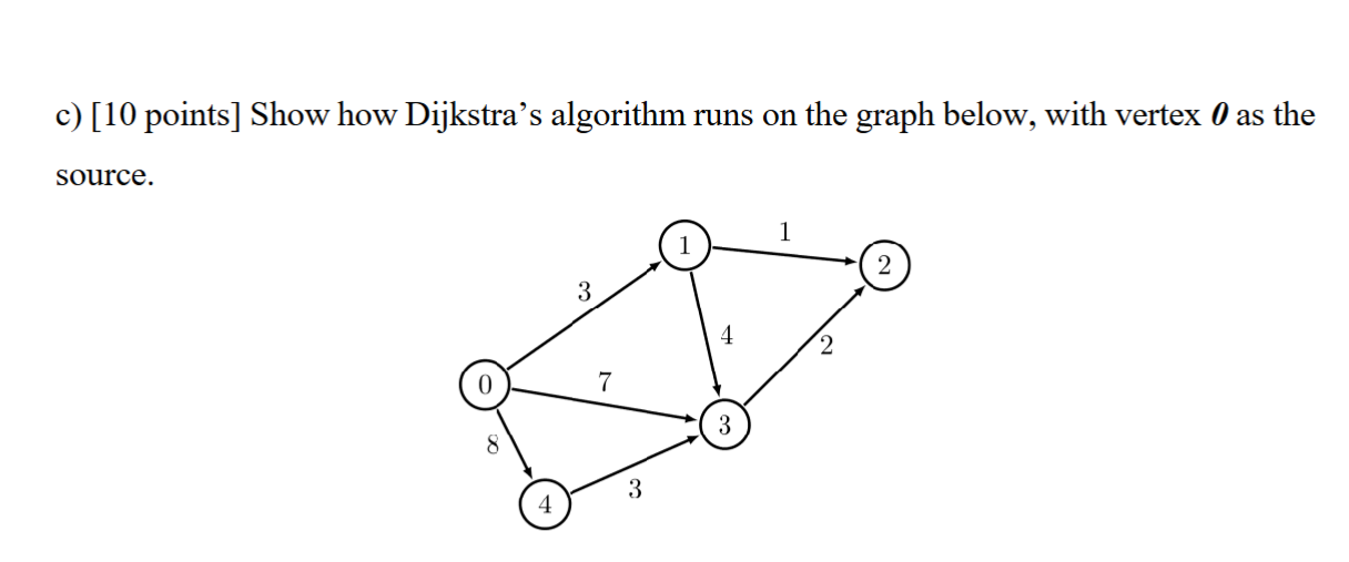 c ) [ 1 0 points ] Show how Dijkstra's algorithm