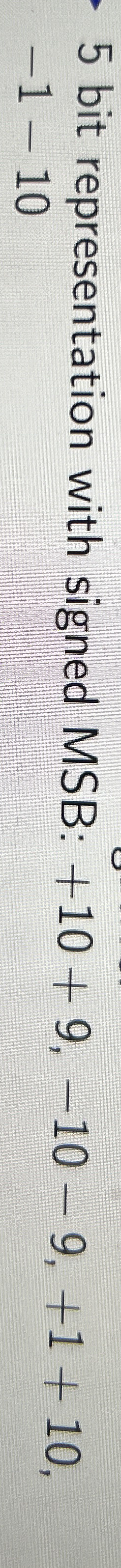 5 bit representation with signed MSB: + 1 0 + 9 ,
