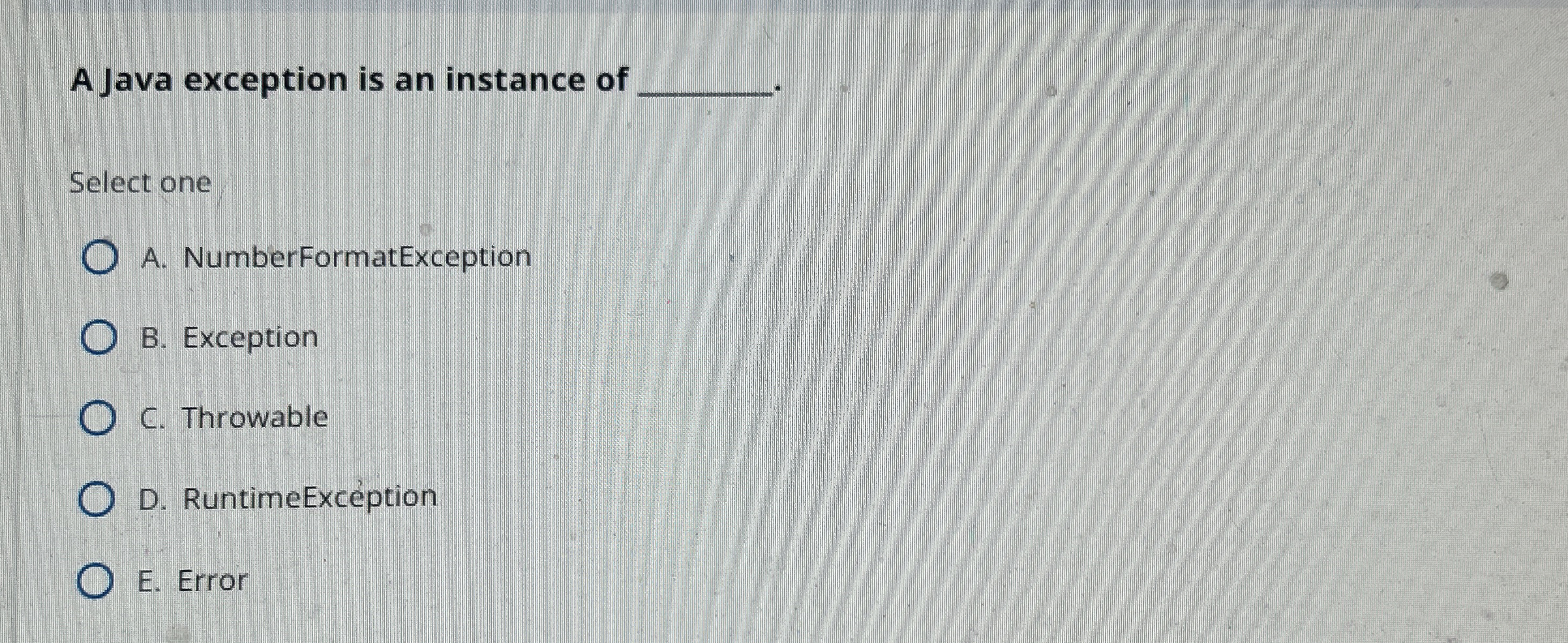 A Java exception is an instance of Select one A .