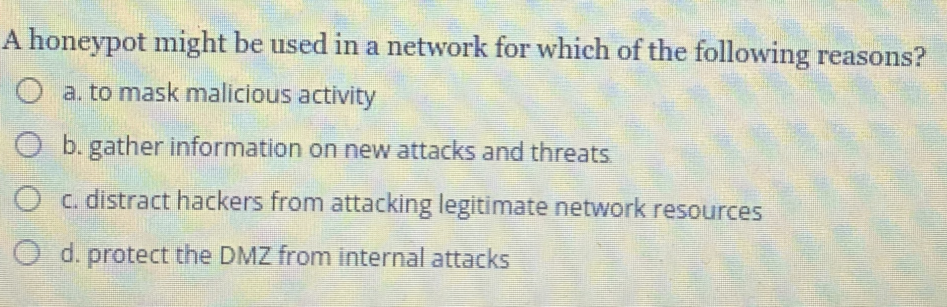 A honeypot might be used in a network for which