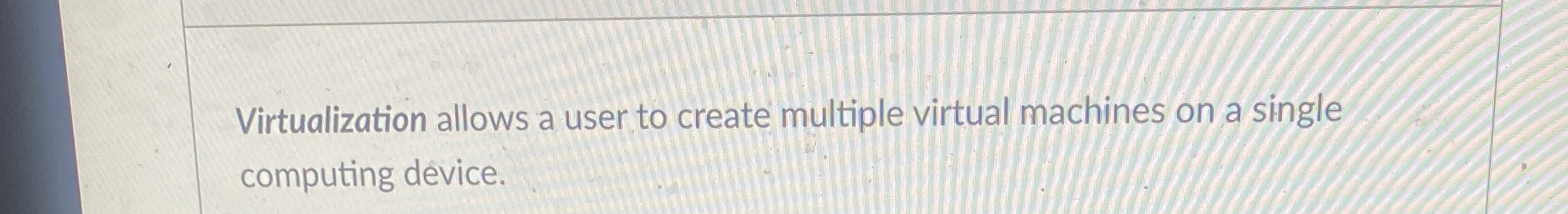 Virtualization allows a user to create multiple