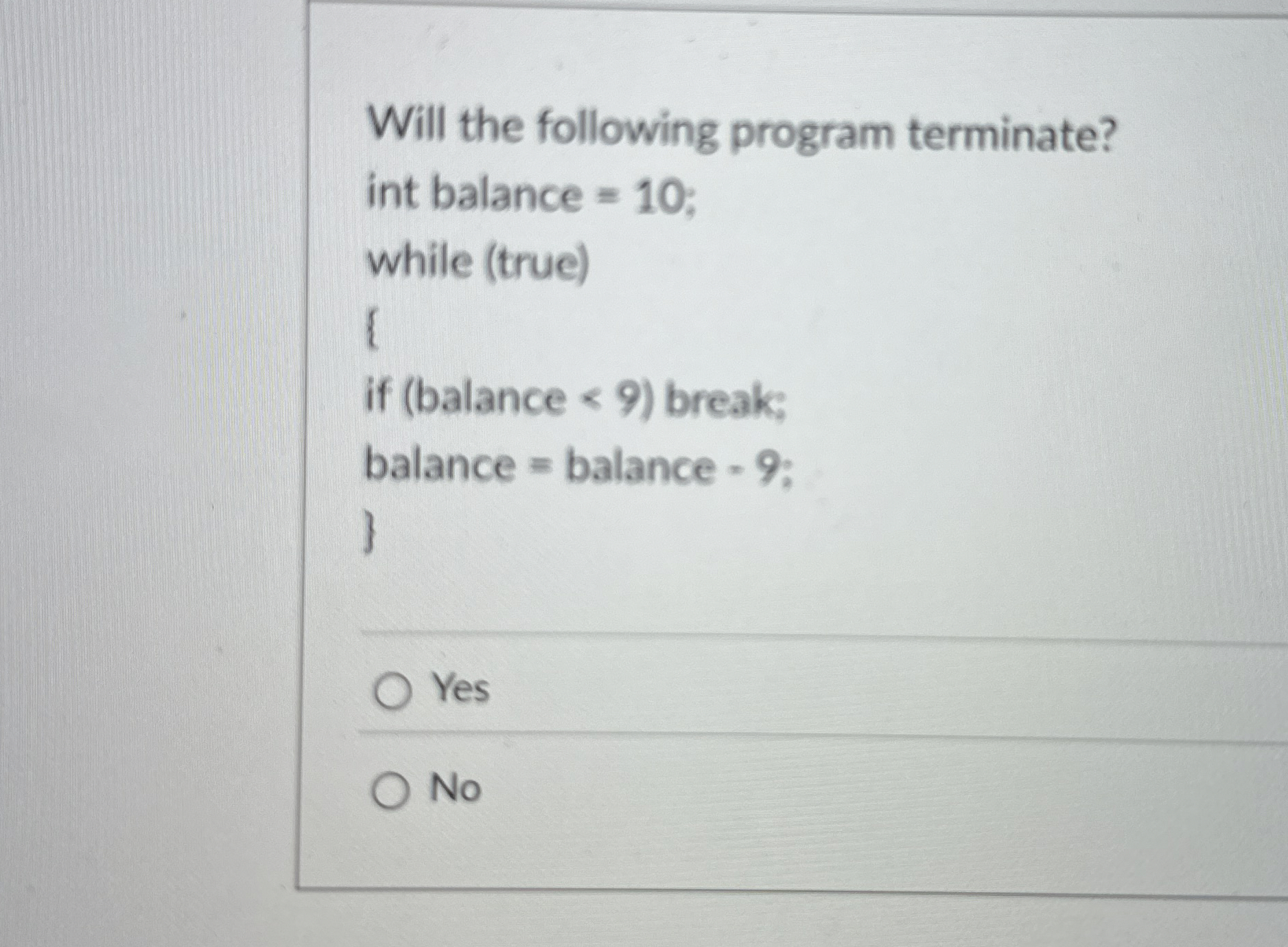 Will the following program terminate? int balance