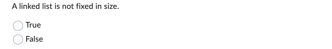A linked list is not fixed in size. True False