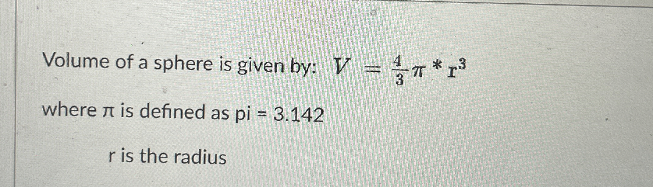 Volume of a sphere is given by: V = 4 3 * * r 3