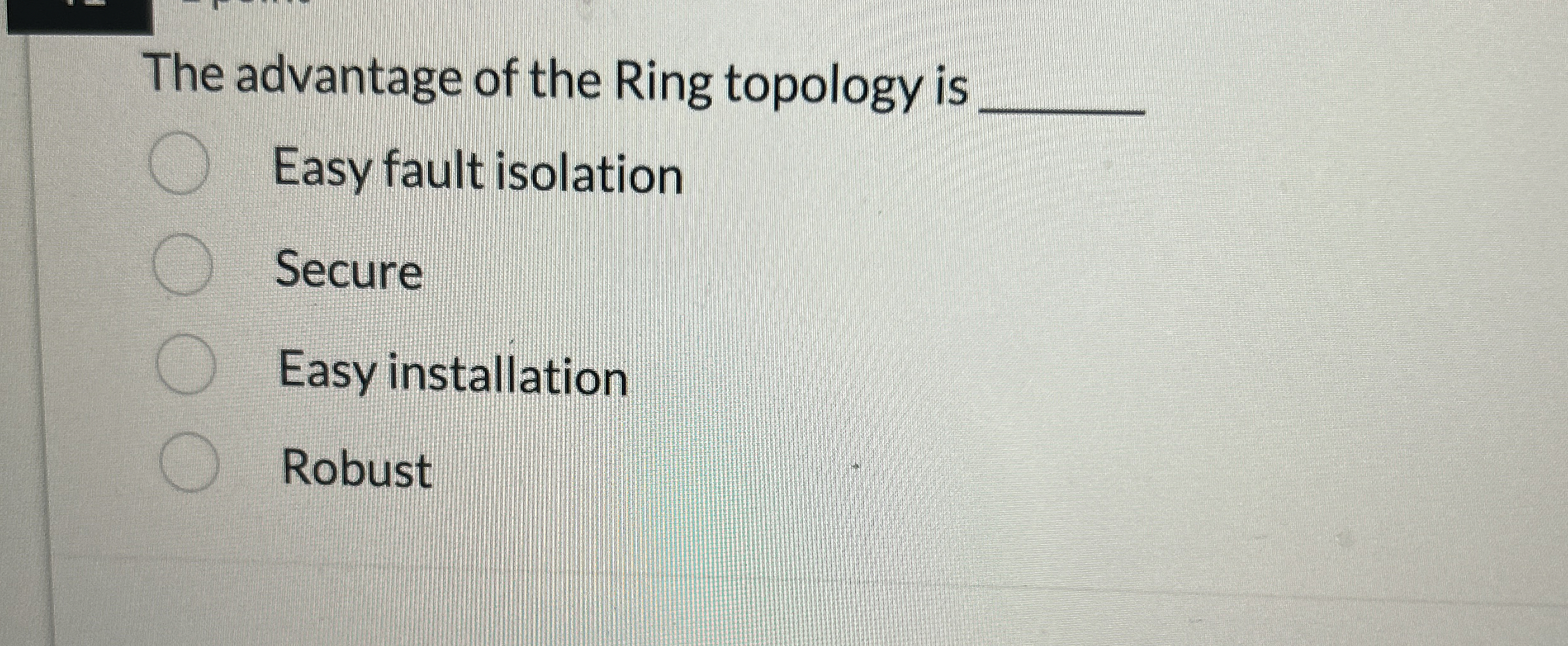 The advantage of the Ring topology is Easy fault