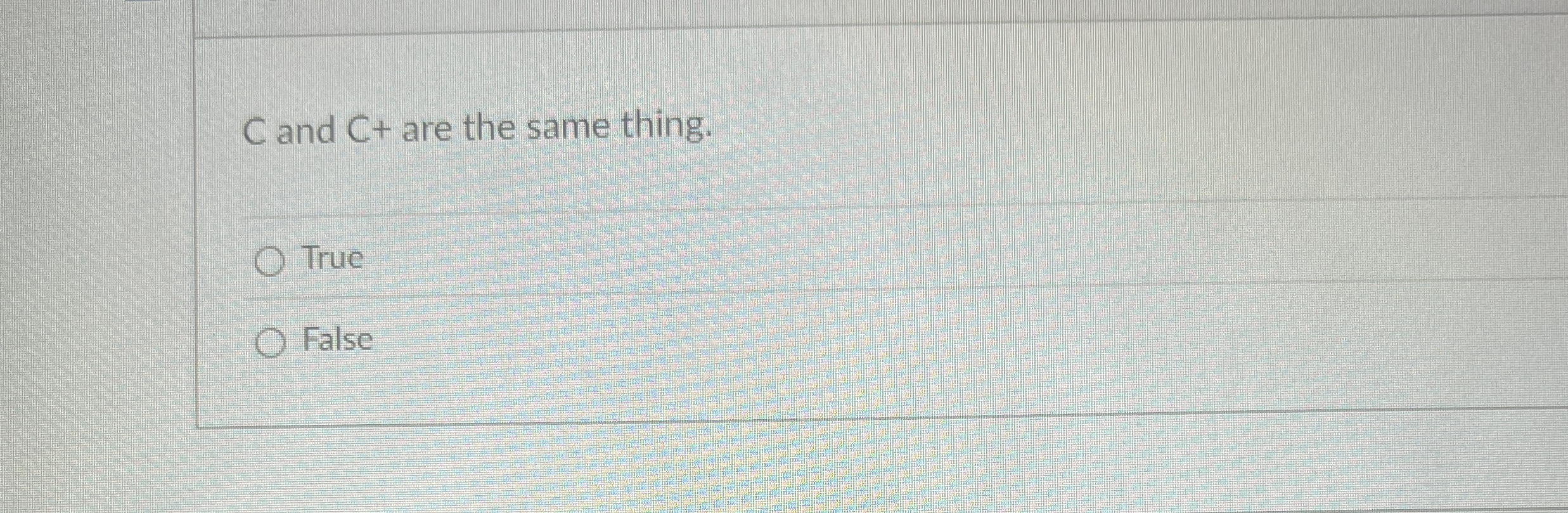 C and C + are the same thing. True False