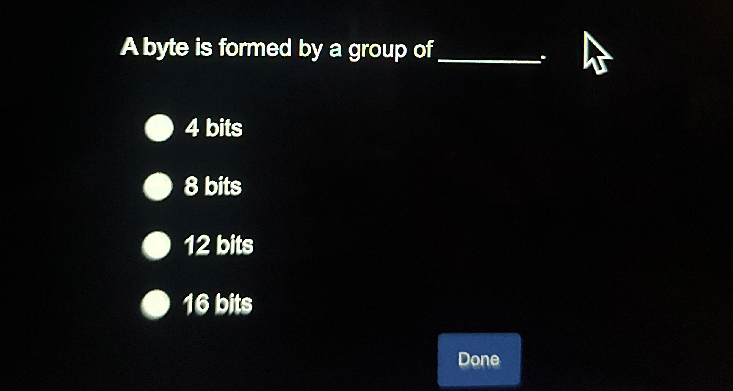 A byte is formed by a group of q , 4 bits 8 bits