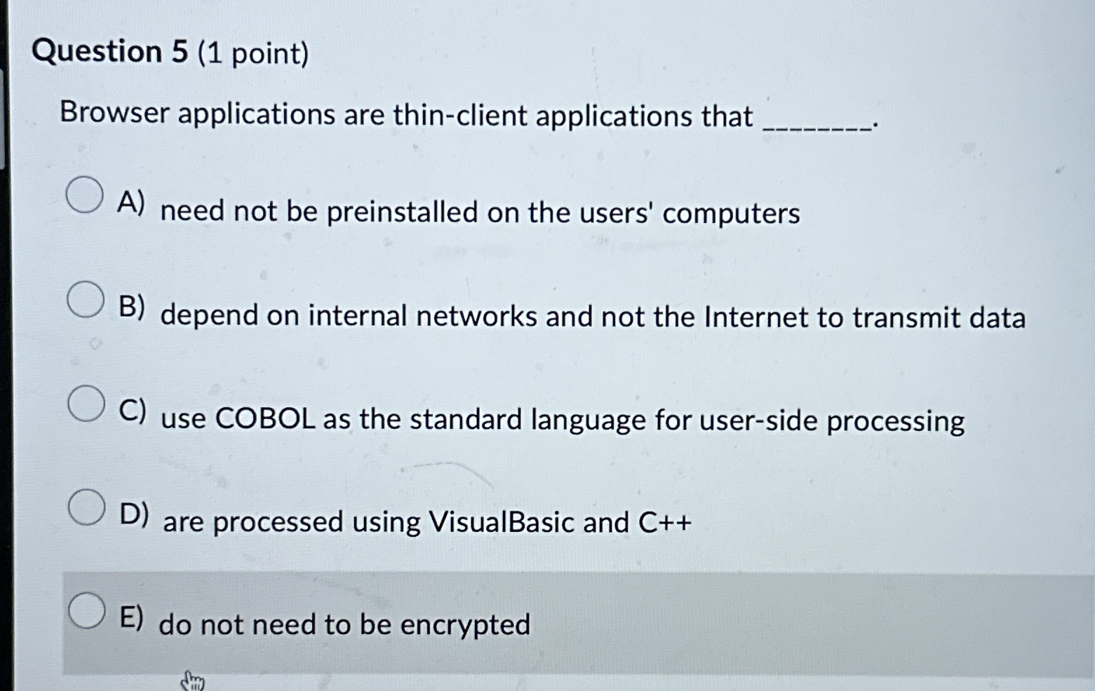 Question 5 ( 1 point ) Browser applications are