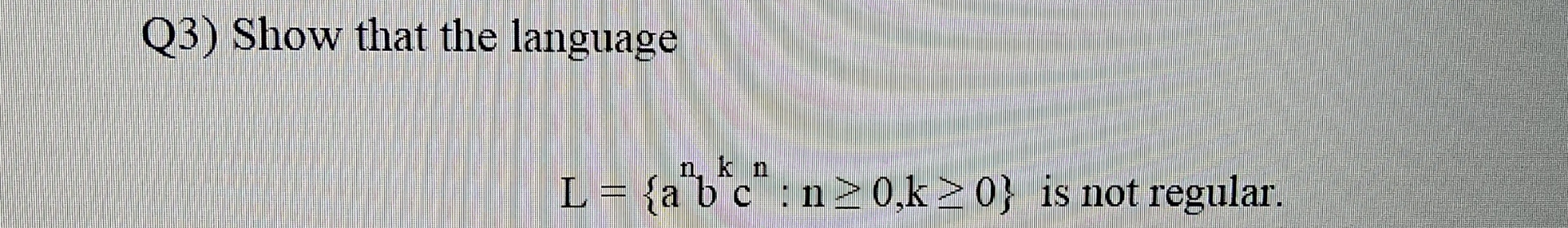 Q 3 ) Show that the language L = { a n b k c n :