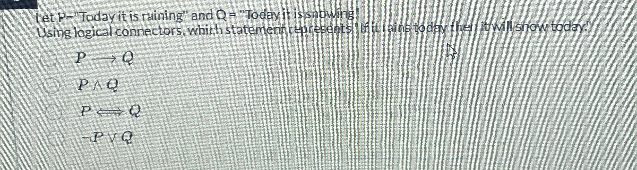 Let P = "Today it is raining" and Q = "Today it