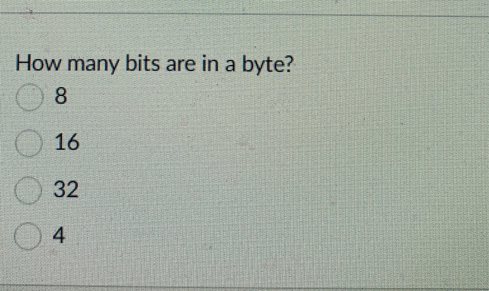 How many bits are in a byte? 8 1 6 3 2 4
