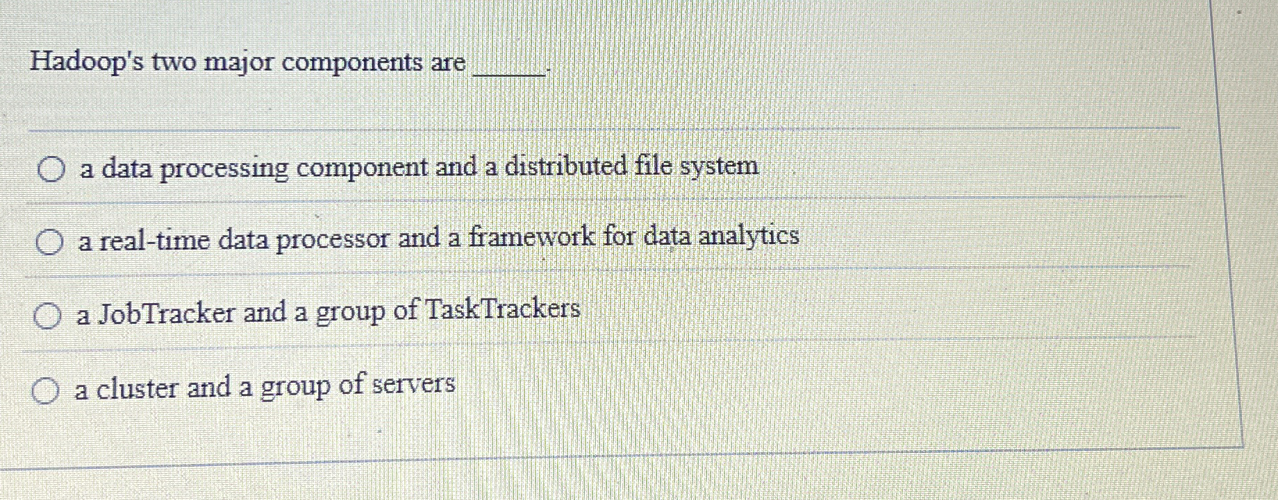 Hadoop's two major components are q , a data