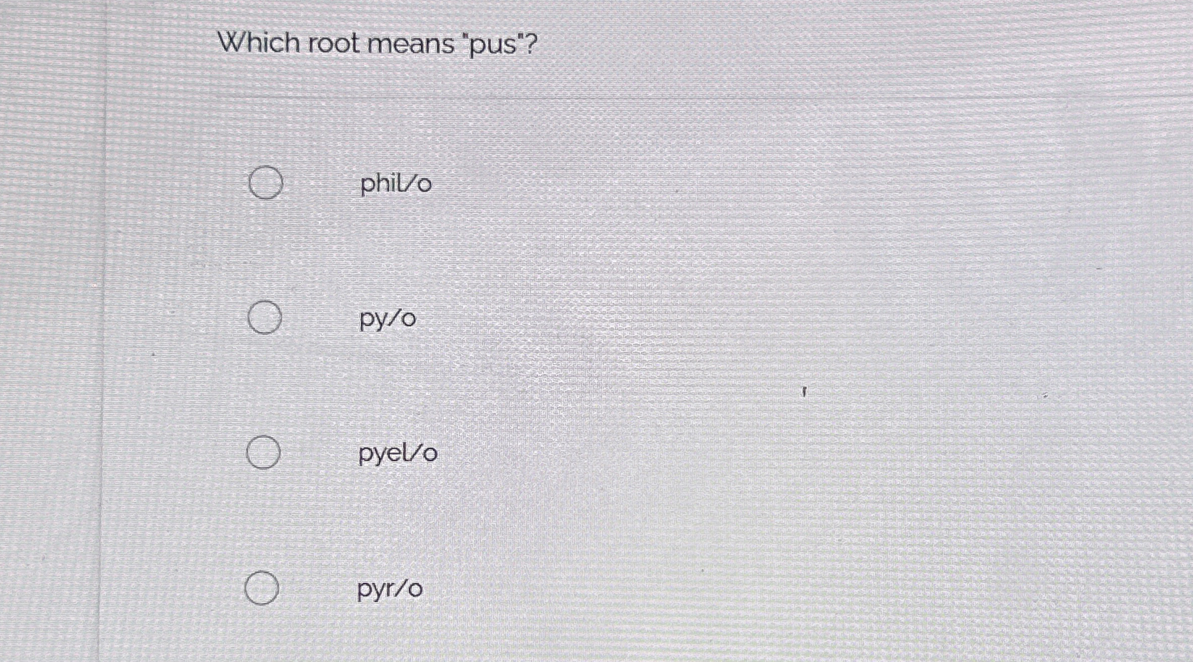 Which root means "pus"? phil / o py / o pyel / o