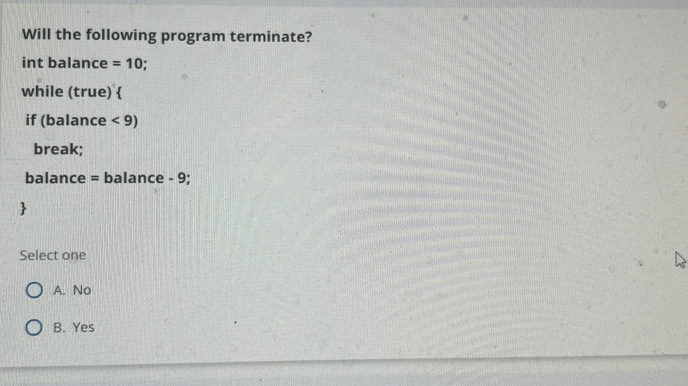 Will the following program terminate? int balance