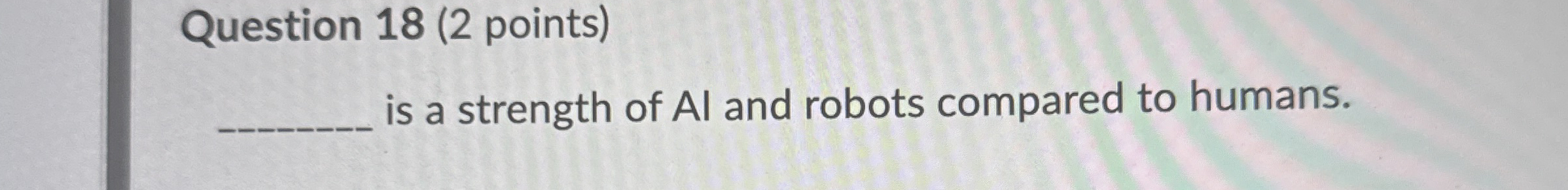Question 1 8 ( 2 points ) is a strength of AI and
