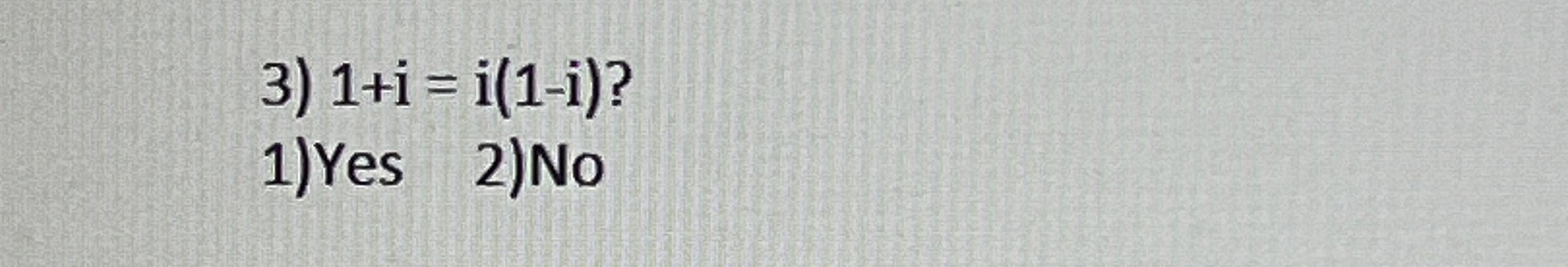 1 + i = i ( 1 - i ) ? Yes 2 ) No
