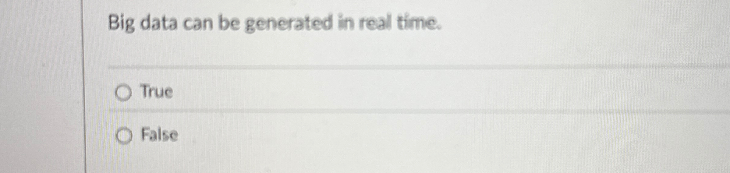 Big data can be generated in real time. True False
