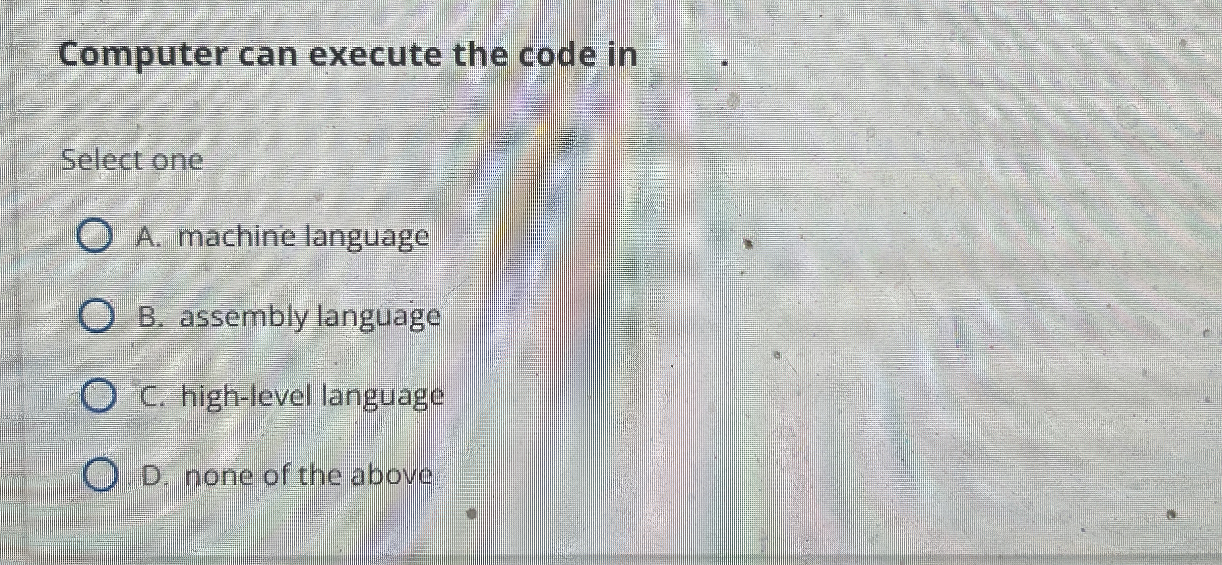 Computer can execute the code in Select one A .