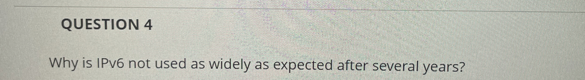 QUESTION 4 Why is IPv 6 not used as widely as