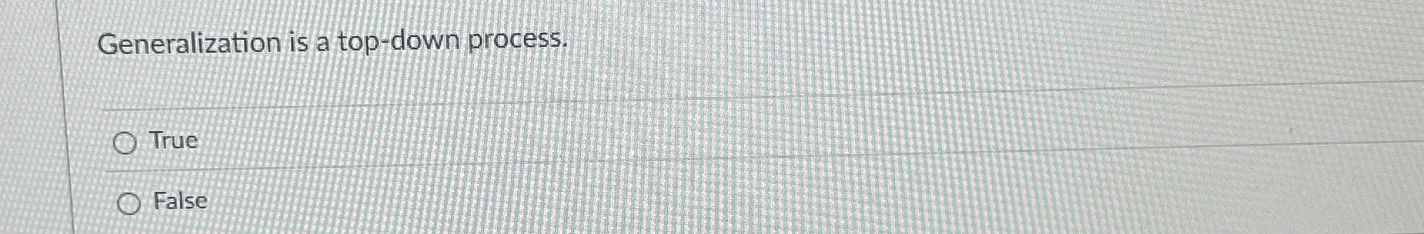 Generalization is a top - down process. True False