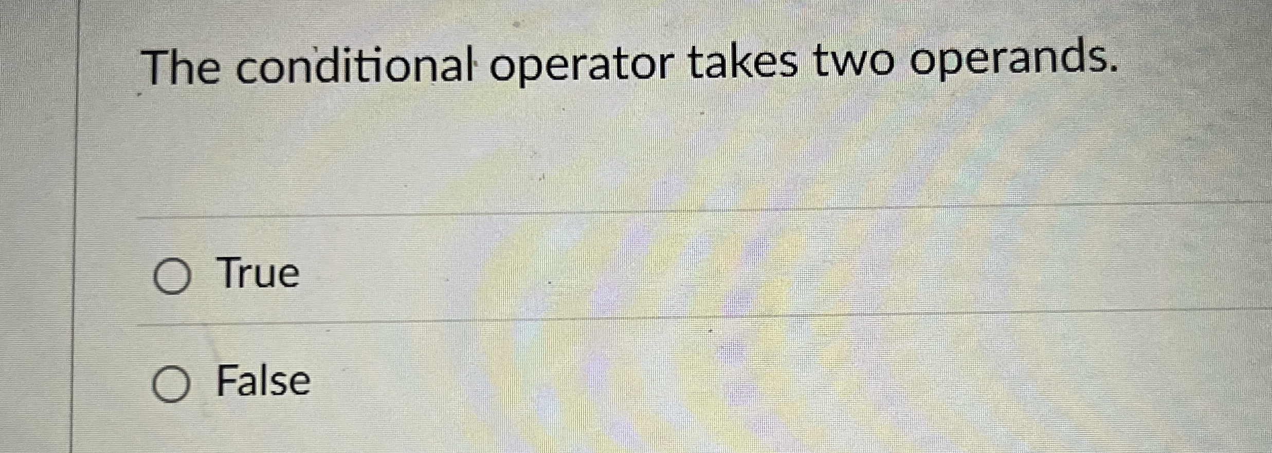The conditional operator takes two operands. True