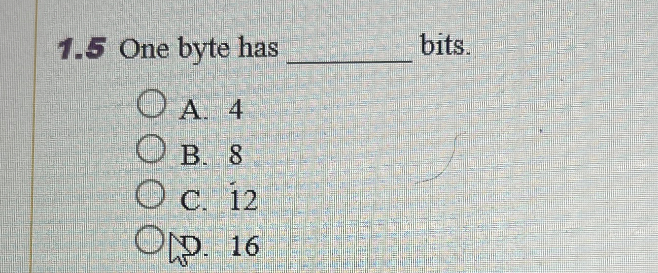 1 . 5 One byte has bits. A . 4 B . 8 C . 1 2 D .