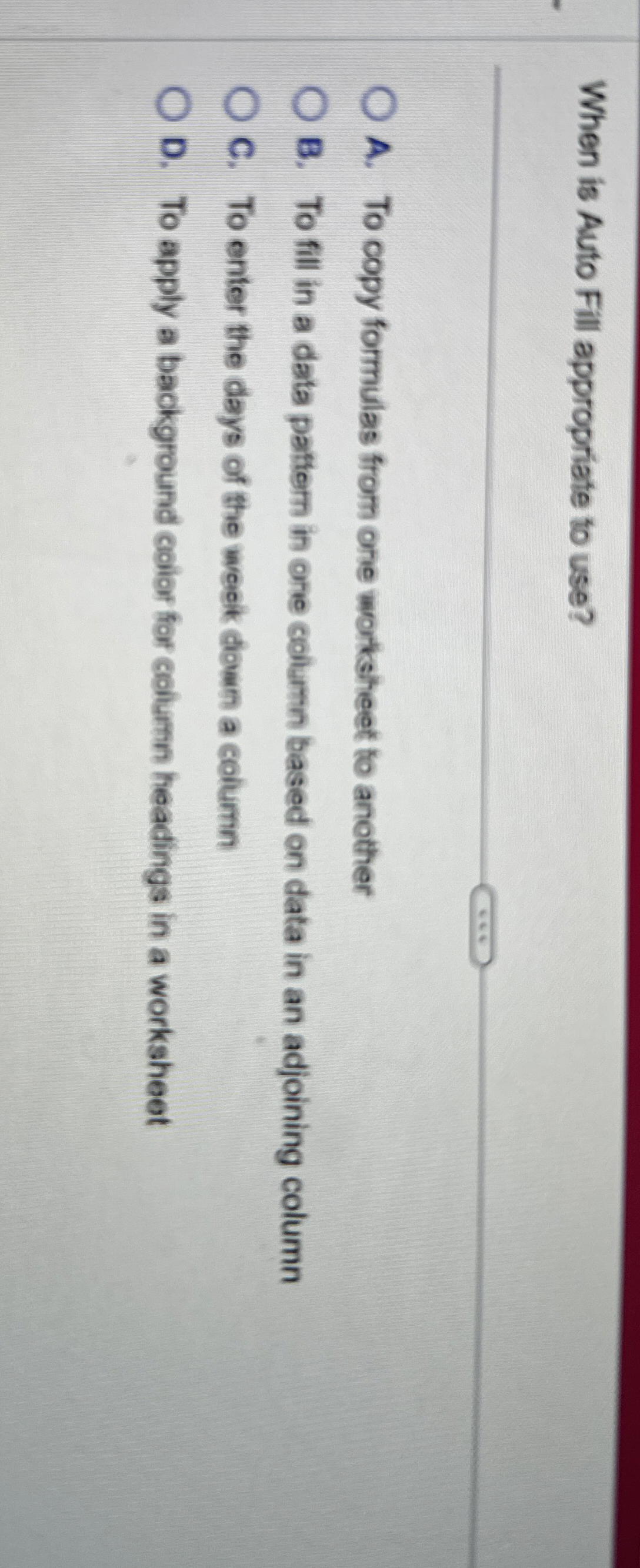 When is Auto Fill appropriate to use? A . To copy