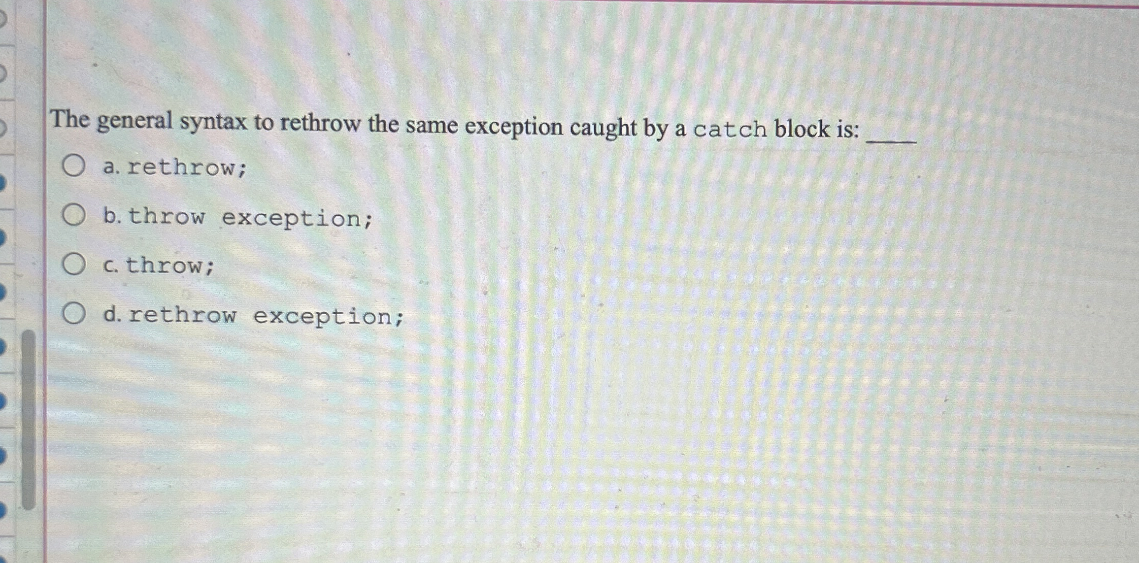 The general syntax to rethrow the same exception